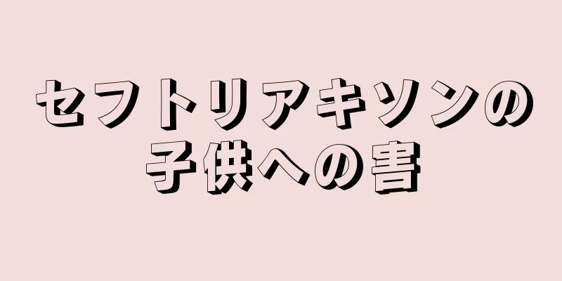 セフトリアキソンの子供への害