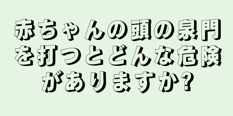 赤ちゃんの頭の泉門を打つとどんな危険がありますか?
