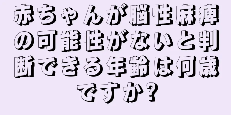 赤ちゃんが脳性麻痺の可能性がないと判断できる年齢は何歳ですか?