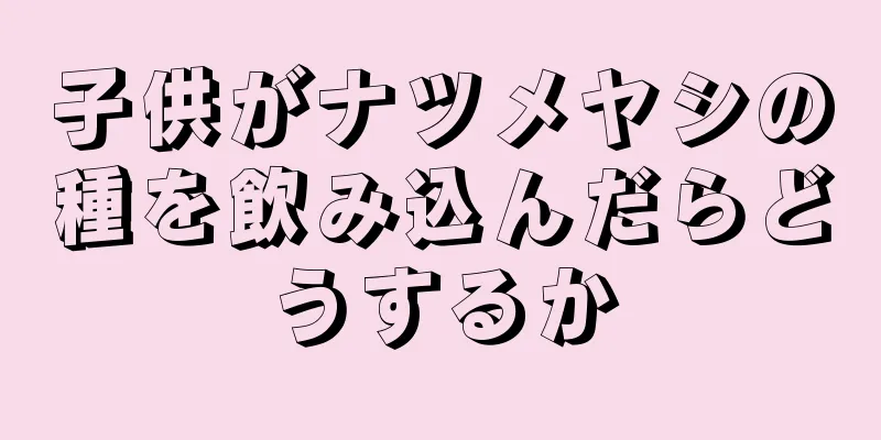 子供がナツメヤシの種を飲み込んだらどうするか