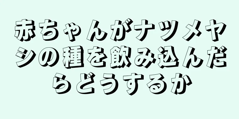 赤ちゃんがナツメヤシの種を飲み込んだらどうするか