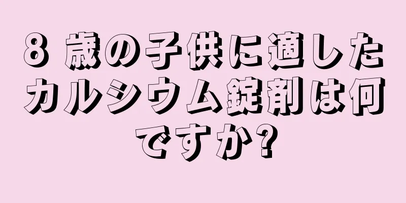 8 歳の子供に適したカルシウム錠剤は何ですか?