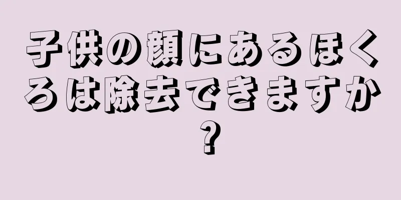 子供の顔にあるほくろは除去できますか？