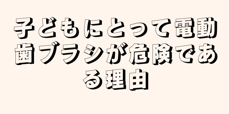 子どもにとって電動歯ブラシが危険である理由