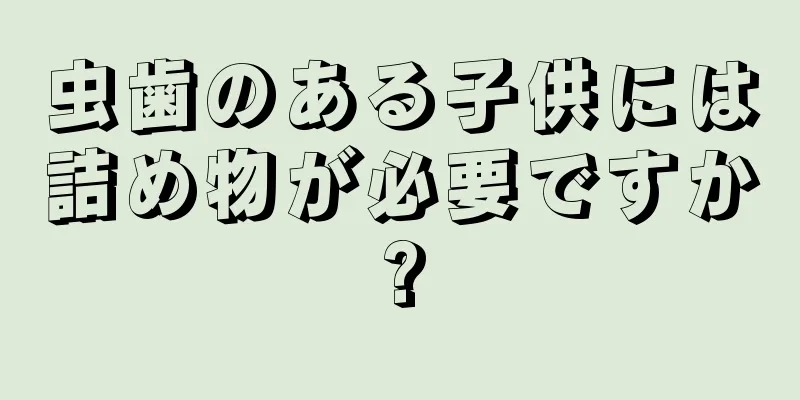 虫歯のある子供には詰め物が必要ですか?