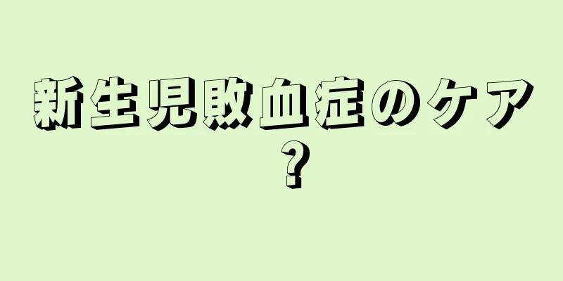 新生児敗血症のケア？