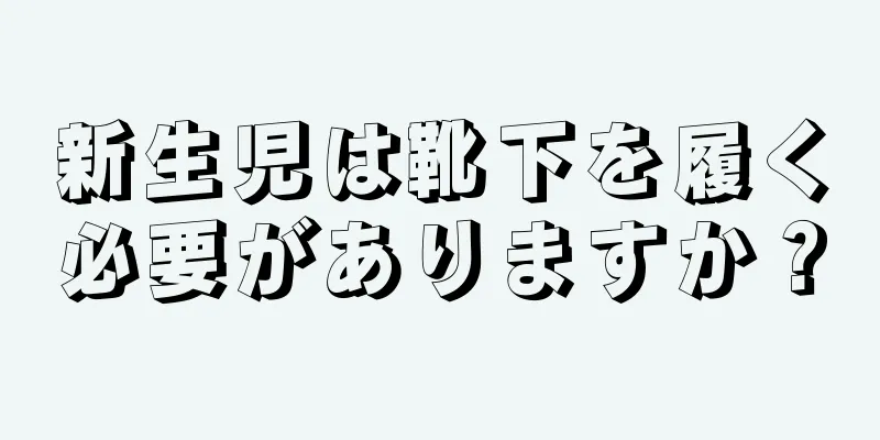 新生児は靴下を履く必要がありますか？