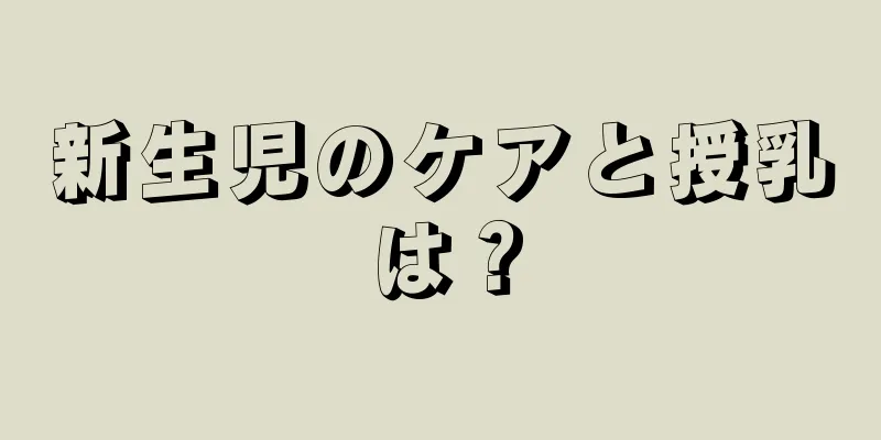 新生児のケアと授乳は？