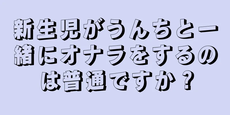 新生児がうんちと一緒にオナラをするのは普通ですか？