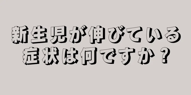 新生児が伸びている症状は何ですか？