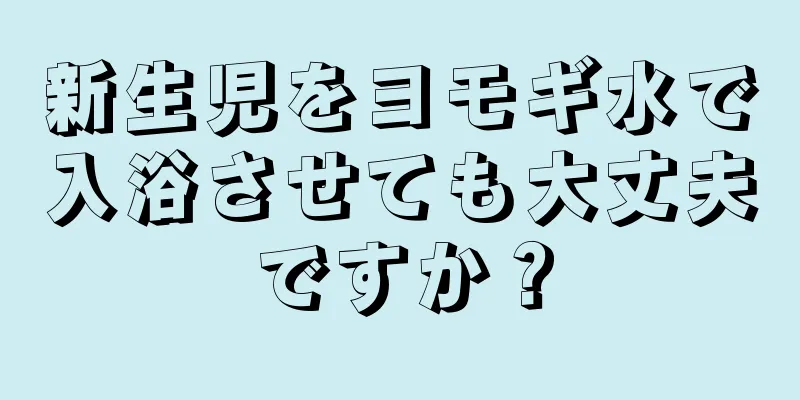 新生児をヨモギ水で入浴させても大丈夫ですか？