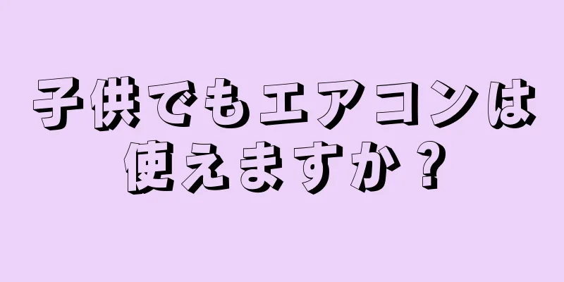 子供でもエアコンは使えますか？