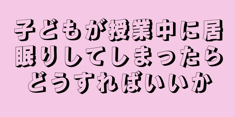 子どもが授業中に居眠りしてしまったらどうすればいいか