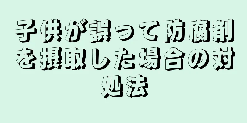 子供が誤って防腐剤を摂取した場合の対処法