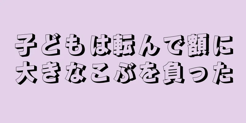 子どもは転んで額に大きなこぶを負った