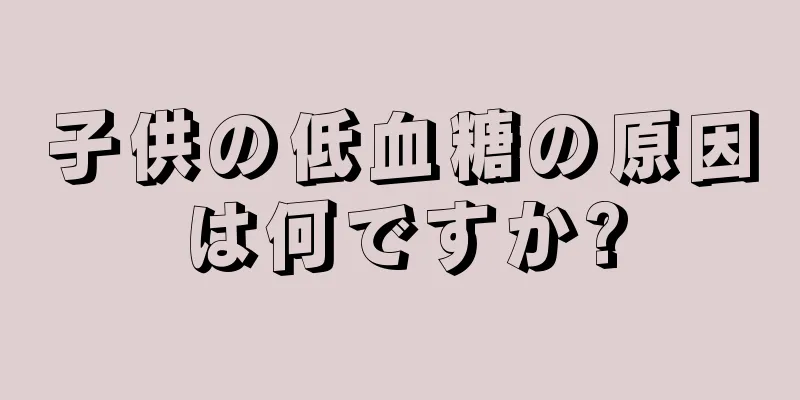 子供の低血糖の原因は何ですか?