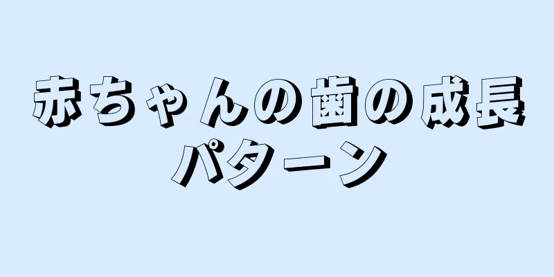 赤ちゃんの歯の成長パターン