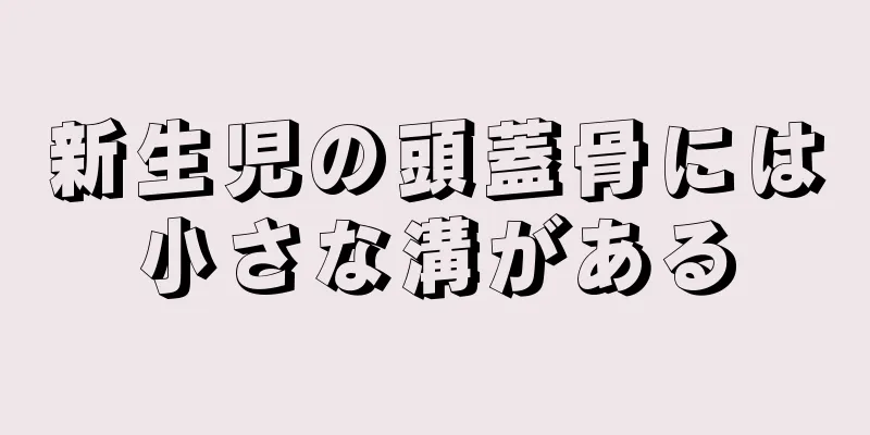 新生児の頭蓋骨には小さな溝がある