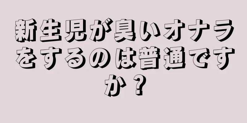 新生児が臭いオナラをするのは普通ですか？