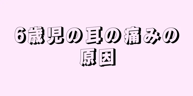 6歳児の耳の痛みの原因