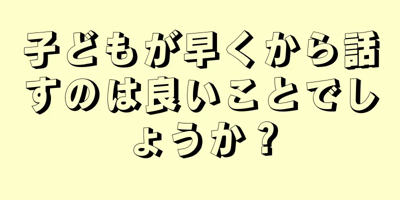 子どもが早くから話すのは良いことでしょうか？