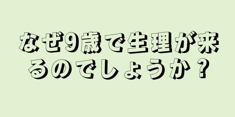 なぜ9歳で生理が来るのでしょうか？