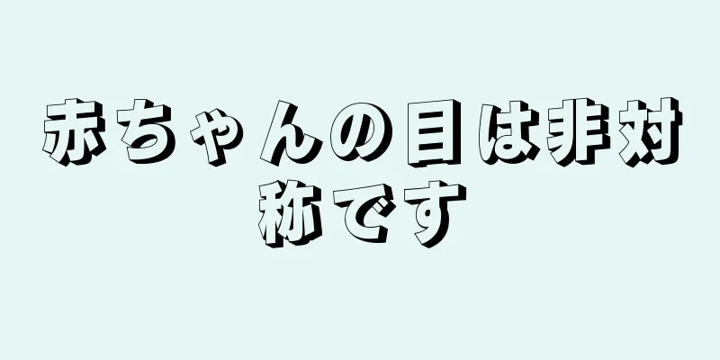 赤ちゃんの目は非対称です