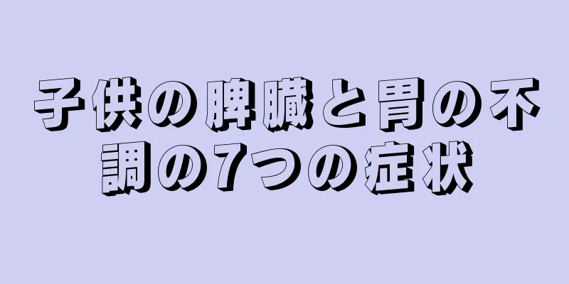 子供の脾臓と胃の不調の7つの症状