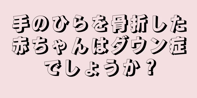 手のひらを骨折した赤ちゃんはダウン症でしょうか？