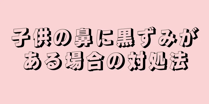 子供の鼻に黒ずみがある場合の対処法