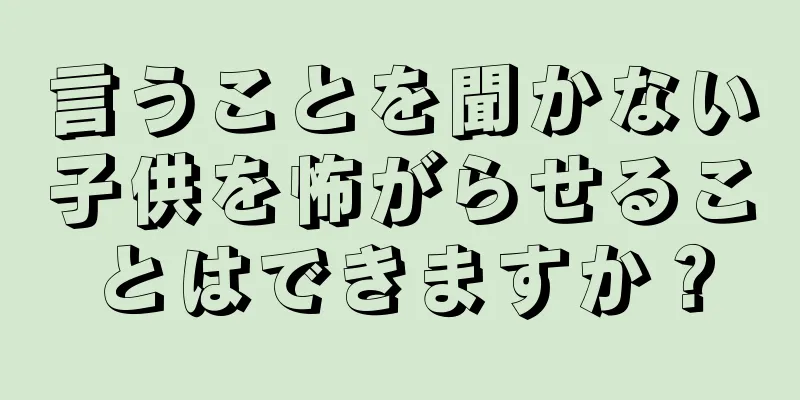言うことを聞かない子供を怖がらせることはできますか？