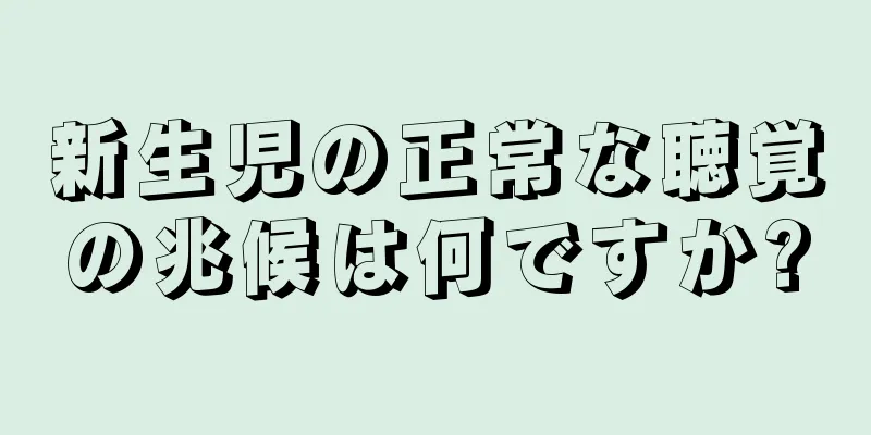 新生児の正常な聴覚の兆候は何ですか?