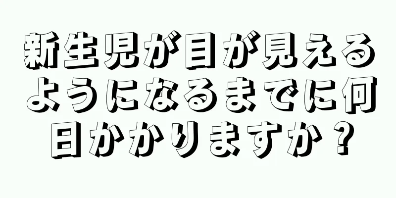 新生児が目が見えるようになるまでに何日かかりますか？