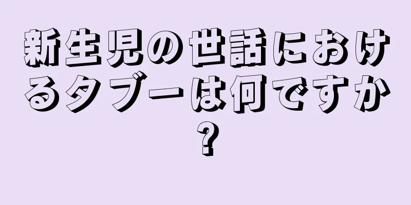 新生児の世話におけるタブーは何ですか?