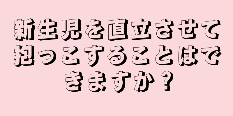 新生児を直立させて抱っこすることはできますか？