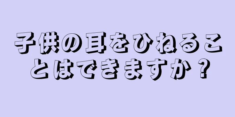 子供の耳をひねることはできますか？