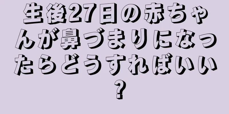 生後27日の赤ちゃんが鼻づまりになったらどうすればいい？
