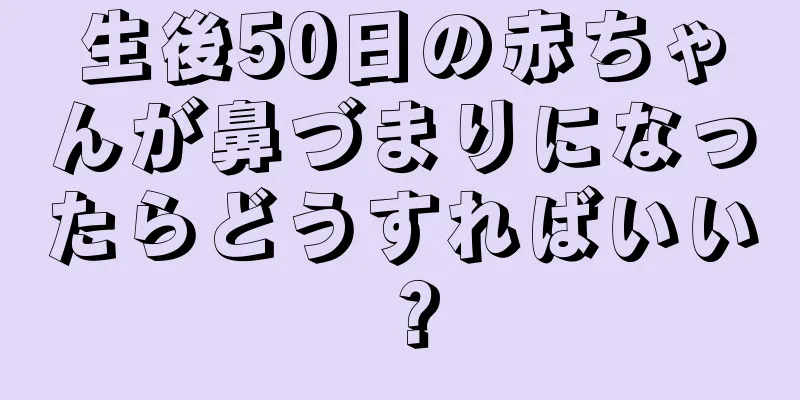 生後50日の赤ちゃんが鼻づまりになったらどうすればいい？