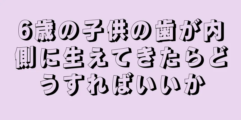 6歳の子供の歯が内側に生えてきたらどうすればいいか