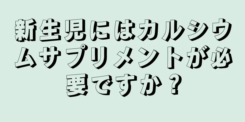 新生児にはカルシウムサプリメントが必要ですか？