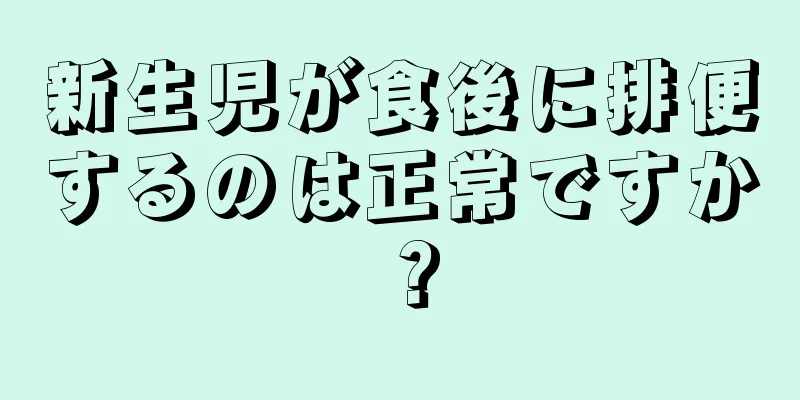 新生児が食後に排便するのは正常ですか？