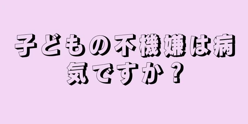 子どもの不機嫌は病気ですか？