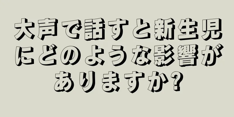 大声で話すと新生児にどのような影響がありますか?