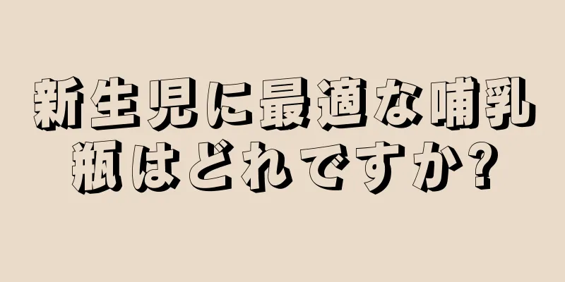 新生児に最適な哺乳瓶はどれですか?