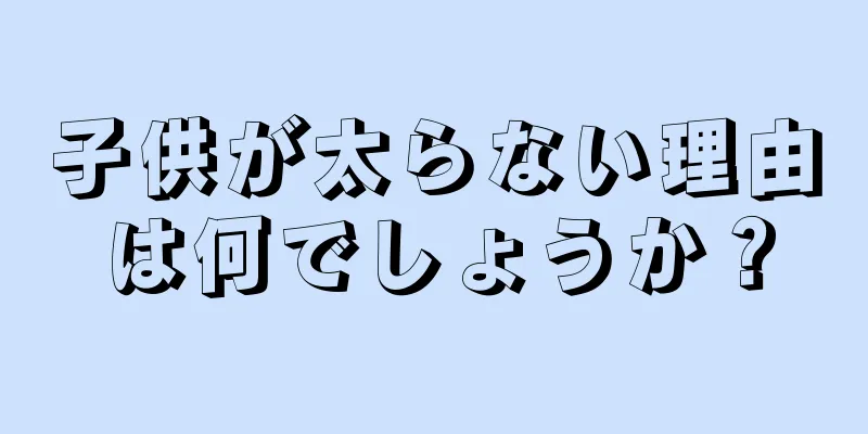 子供が太らない理由は何でしょうか？