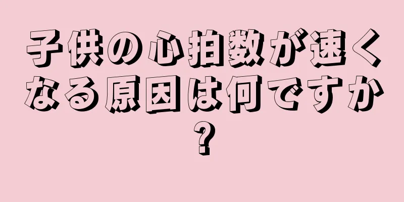 子供の心拍数が速くなる原因は何ですか?