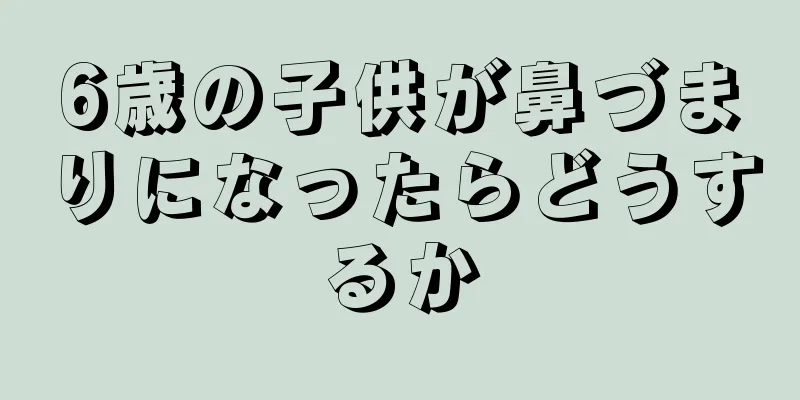 6歳の子供が鼻づまりになったらどうするか