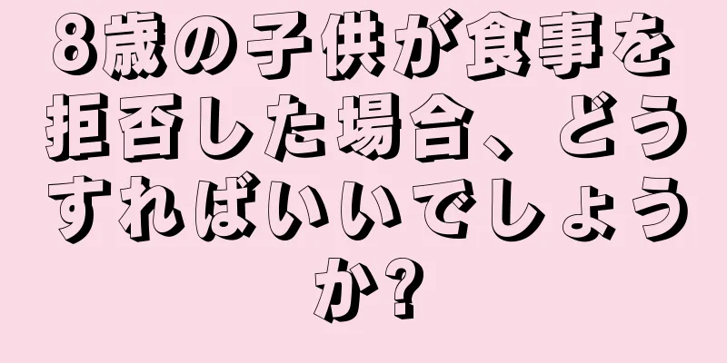 8歳の子供が食事を拒否した場合、どうすればいいでしょうか?