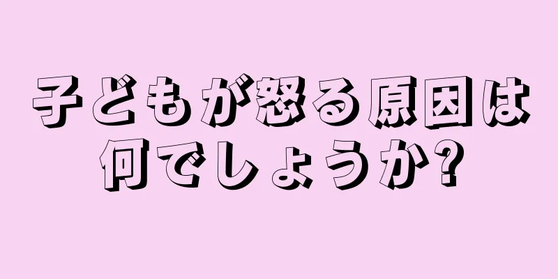 子どもが怒る原因は何でしょうか?
