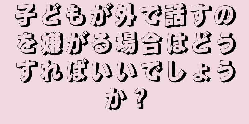 子どもが外で話すのを嫌がる場合はどうすればいいでしょうか？